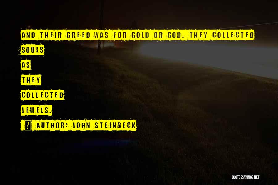 John Steinbeck Quotes: And Their Greed Was For Gold Or God. They Collected Souls As They Collected Jewels.