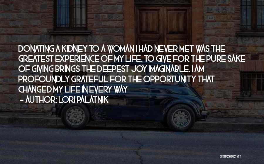 Lori Palatnik Quotes: Donating A Kidney To A Woman I Had Never Met Was The Greatest Experience Of My Life. To Give For