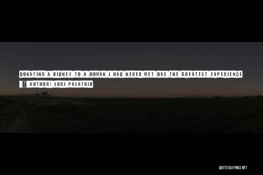 Lori Palatnik Quotes: Donating A Kidney To A Woman I Had Never Met Was The Greatest Experience Of My Life. To Give For