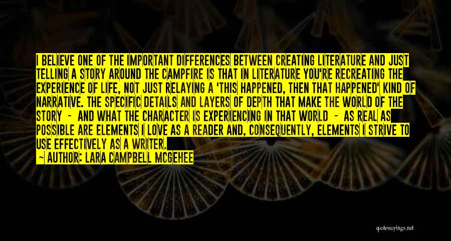 Lara Campbell McGehee Quotes: I Believe One Of The Important Differences Between Creating Literature And Just Telling A Story Around The Campfire Is That