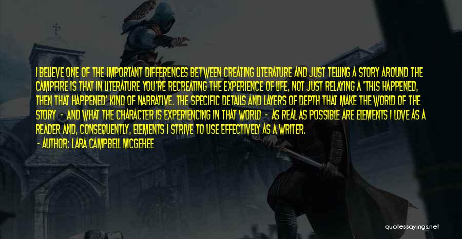Lara Campbell McGehee Quotes: I Believe One Of The Important Differences Between Creating Literature And Just Telling A Story Around The Campfire Is That