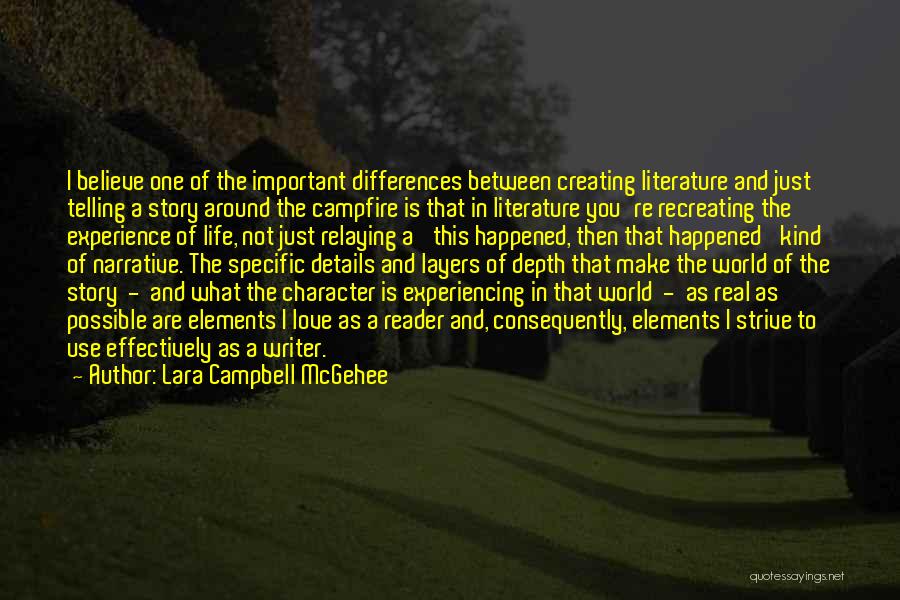 Lara Campbell McGehee Quotes: I Believe One Of The Important Differences Between Creating Literature And Just Telling A Story Around The Campfire Is That