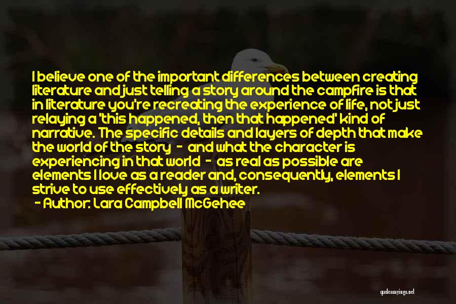Lara Campbell McGehee Quotes: I Believe One Of The Important Differences Between Creating Literature And Just Telling A Story Around The Campfire Is That