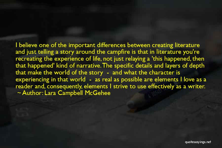 Lara Campbell McGehee Quotes: I Believe One Of The Important Differences Between Creating Literature And Just Telling A Story Around The Campfire Is That