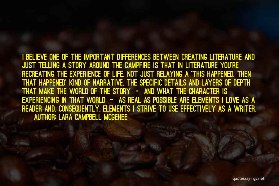 Lara Campbell McGehee Quotes: I Believe One Of The Important Differences Between Creating Literature And Just Telling A Story Around The Campfire Is That