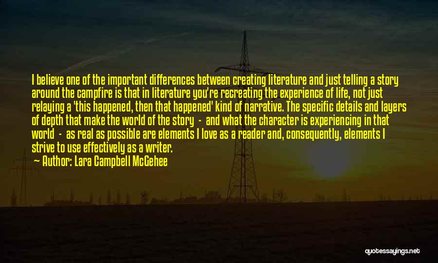 Lara Campbell McGehee Quotes: I Believe One Of The Important Differences Between Creating Literature And Just Telling A Story Around The Campfire Is That