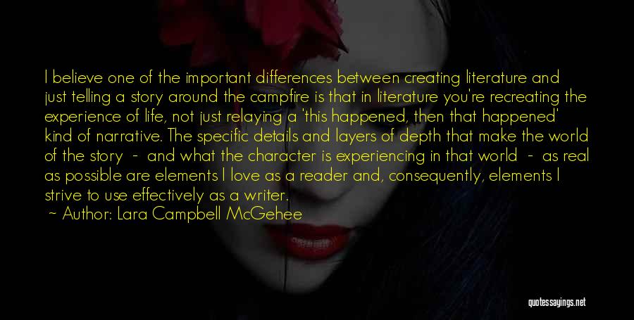 Lara Campbell McGehee Quotes: I Believe One Of The Important Differences Between Creating Literature And Just Telling A Story Around The Campfire Is That