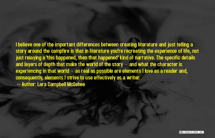 Lara Campbell McGehee Quotes: I Believe One Of The Important Differences Between Creating Literature And Just Telling A Story Around The Campfire Is That
