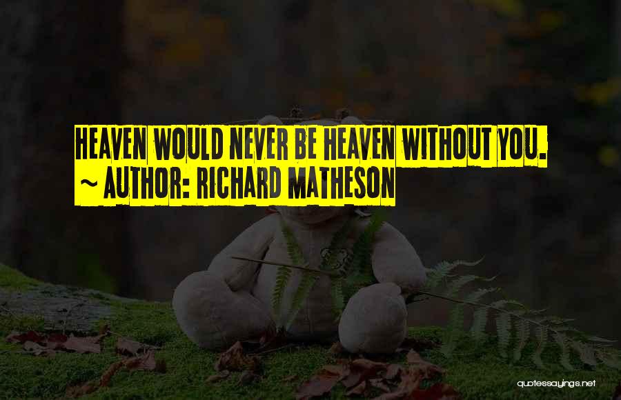 Richard Matheson Quotes: Heaven Would Never Be Heaven Without You.