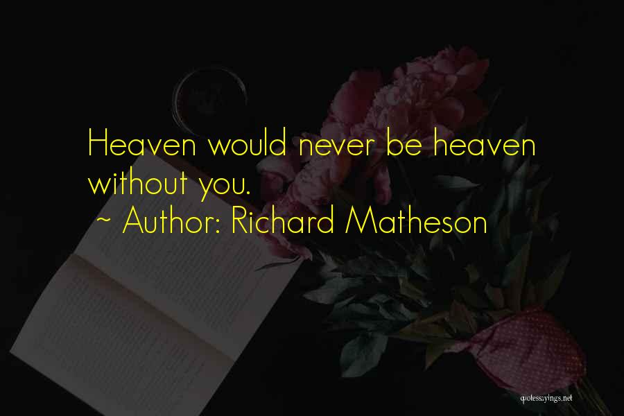 Richard Matheson Quotes: Heaven Would Never Be Heaven Without You.