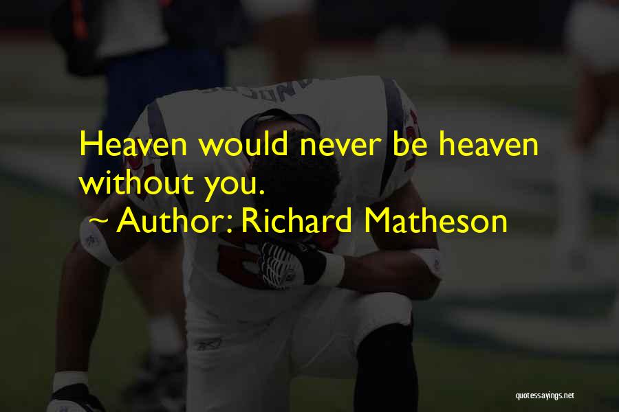 Richard Matheson Quotes: Heaven Would Never Be Heaven Without You.