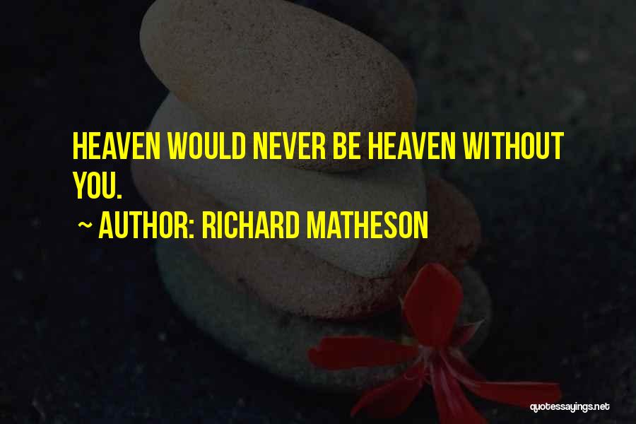 Richard Matheson Quotes: Heaven Would Never Be Heaven Without You.