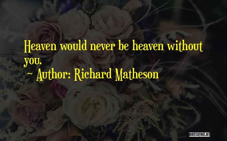 Richard Matheson Quotes: Heaven Would Never Be Heaven Without You.