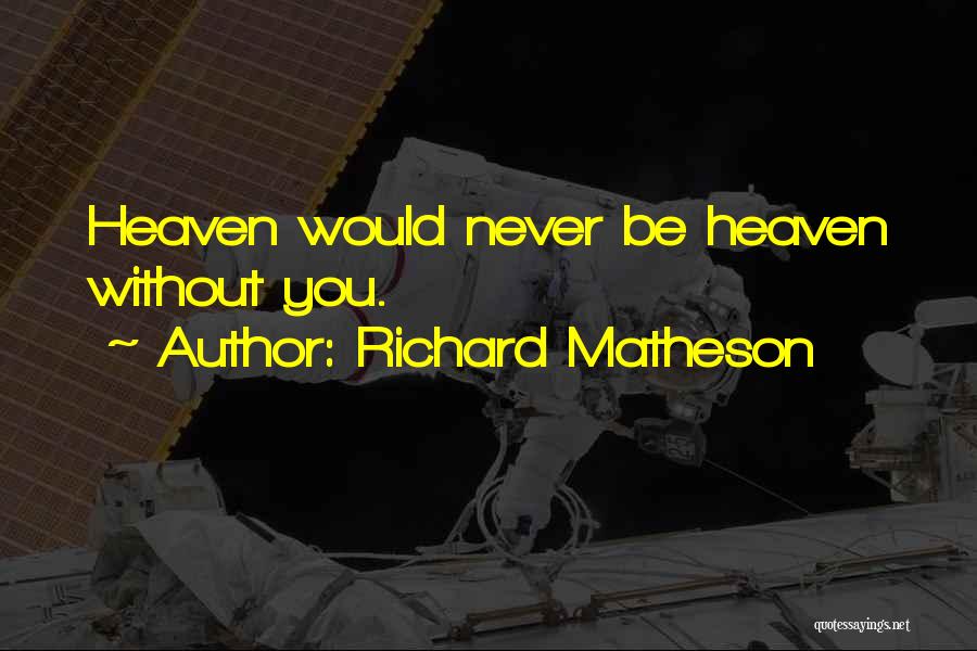 Richard Matheson Quotes: Heaven Would Never Be Heaven Without You.