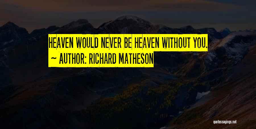 Richard Matheson Quotes: Heaven Would Never Be Heaven Without You.