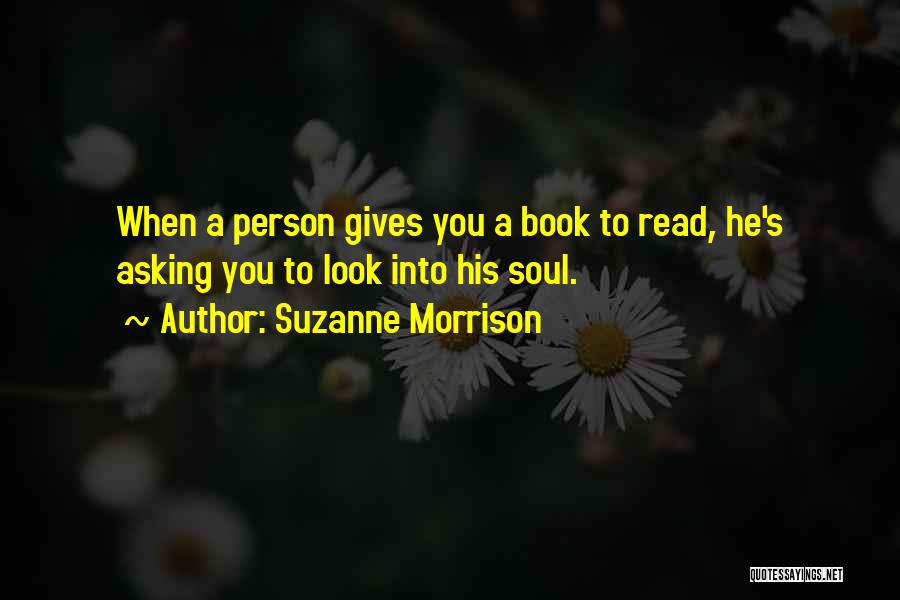 Suzanne Morrison Quotes: When A Person Gives You A Book To Read, He's Asking You To Look Into His Soul.