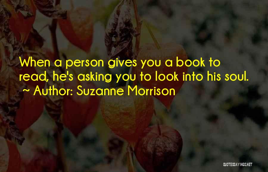 Suzanne Morrison Quotes: When A Person Gives You A Book To Read, He's Asking You To Look Into His Soul.