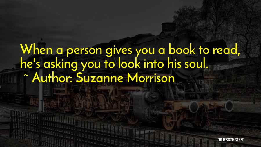 Suzanne Morrison Quotes: When A Person Gives You A Book To Read, He's Asking You To Look Into His Soul.