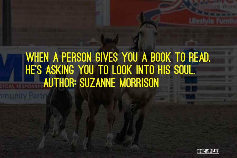 Suzanne Morrison Quotes: When A Person Gives You A Book To Read, He's Asking You To Look Into His Soul.