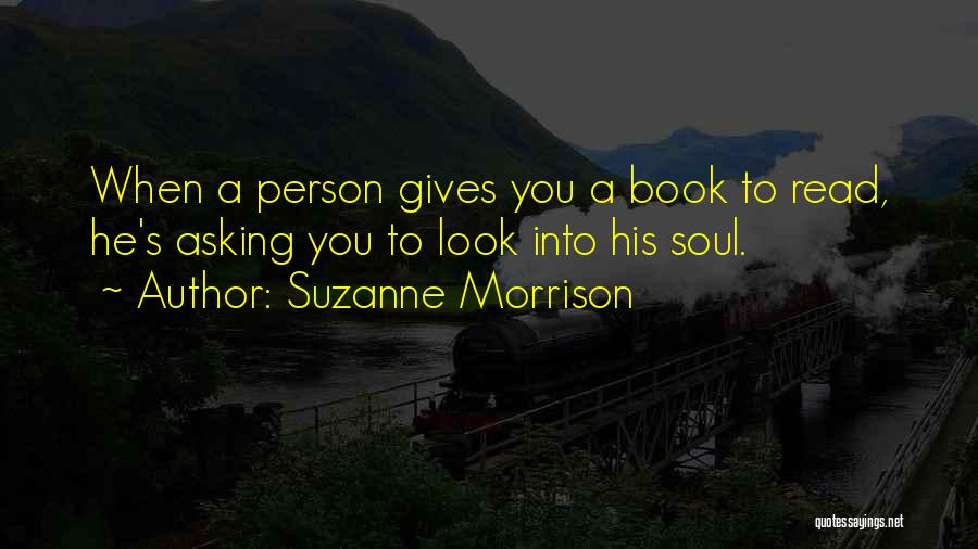 Suzanne Morrison Quotes: When A Person Gives You A Book To Read, He's Asking You To Look Into His Soul.