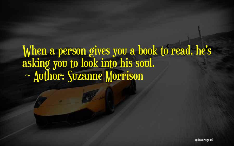 Suzanne Morrison Quotes: When A Person Gives You A Book To Read, He's Asking You To Look Into His Soul.