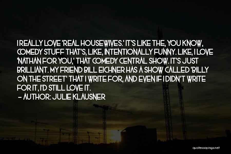 Julie Klausner Quotes: I Really Love 'real Housewives.' It's Like The, You Know, Comedy Stuff That's, Like, Intentionally Funny. Like, I Love 'nathan