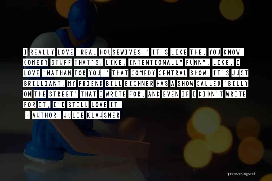 Julie Klausner Quotes: I Really Love 'real Housewives.' It's Like The, You Know, Comedy Stuff That's, Like, Intentionally Funny. Like, I Love 'nathan