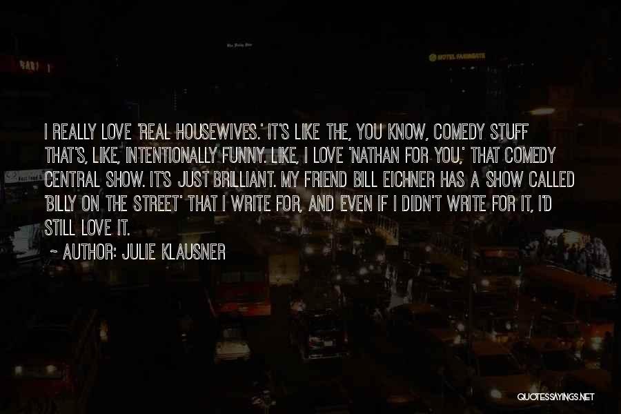 Julie Klausner Quotes: I Really Love 'real Housewives.' It's Like The, You Know, Comedy Stuff That's, Like, Intentionally Funny. Like, I Love 'nathan