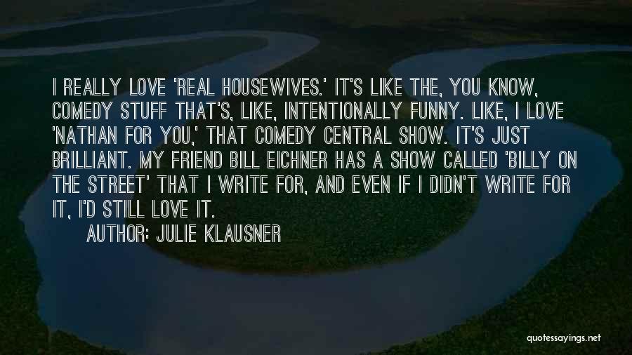 Julie Klausner Quotes: I Really Love 'real Housewives.' It's Like The, You Know, Comedy Stuff That's, Like, Intentionally Funny. Like, I Love 'nathan