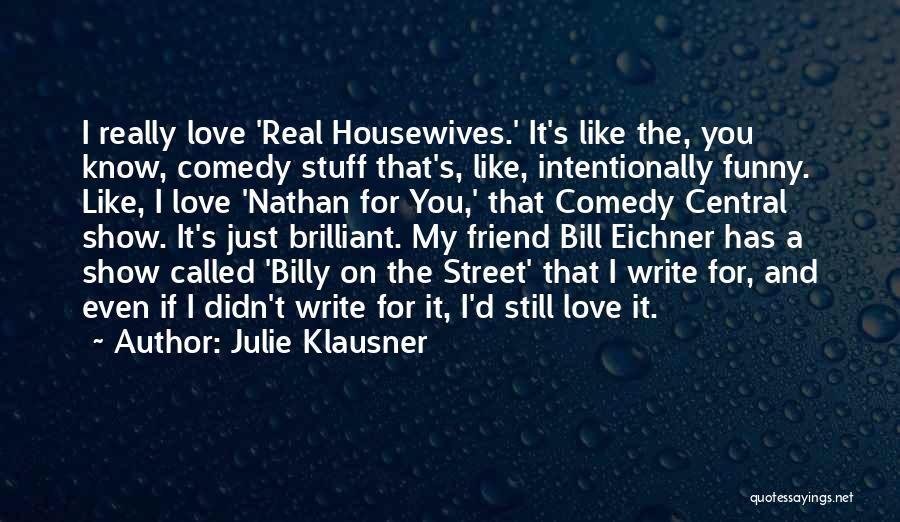 Julie Klausner Quotes: I Really Love 'real Housewives.' It's Like The, You Know, Comedy Stuff That's, Like, Intentionally Funny. Like, I Love 'nathan