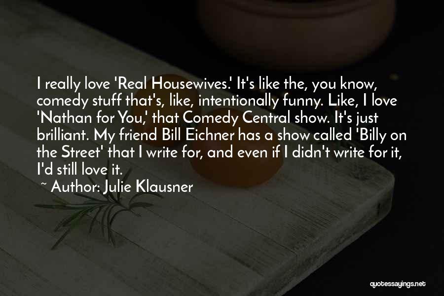 Julie Klausner Quotes: I Really Love 'real Housewives.' It's Like The, You Know, Comedy Stuff That's, Like, Intentionally Funny. Like, I Love 'nathan