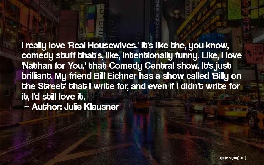 Julie Klausner Quotes: I Really Love 'real Housewives.' It's Like The, You Know, Comedy Stuff That's, Like, Intentionally Funny. Like, I Love 'nathan