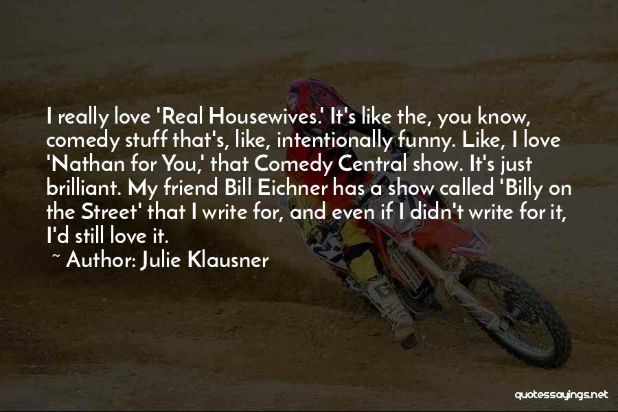 Julie Klausner Quotes: I Really Love 'real Housewives.' It's Like The, You Know, Comedy Stuff That's, Like, Intentionally Funny. Like, I Love 'nathan