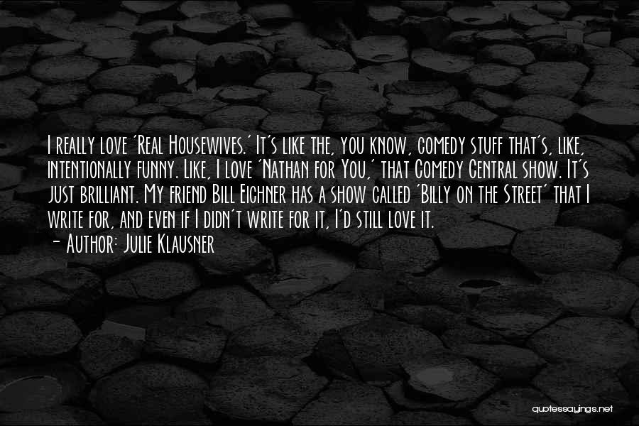 Julie Klausner Quotes: I Really Love 'real Housewives.' It's Like The, You Know, Comedy Stuff That's, Like, Intentionally Funny. Like, I Love 'nathan