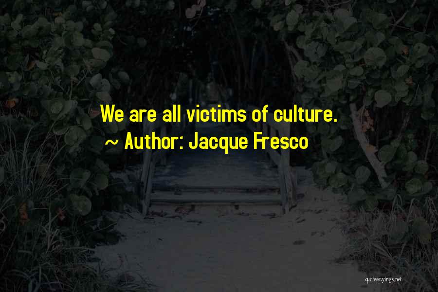 Jacque Fresco Quotes: We Are All Victims Of Culture.