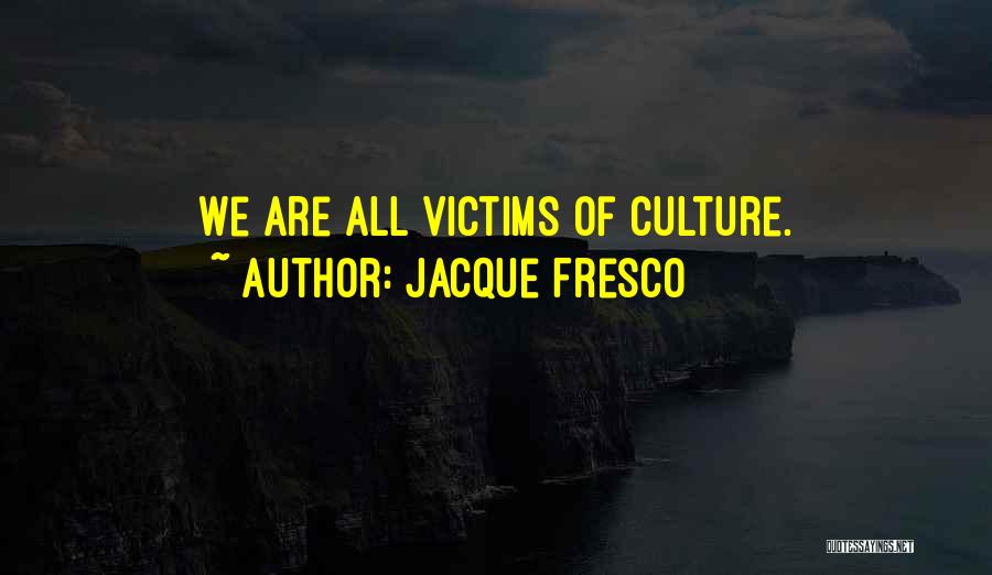 Jacque Fresco Quotes: We Are All Victims Of Culture.
