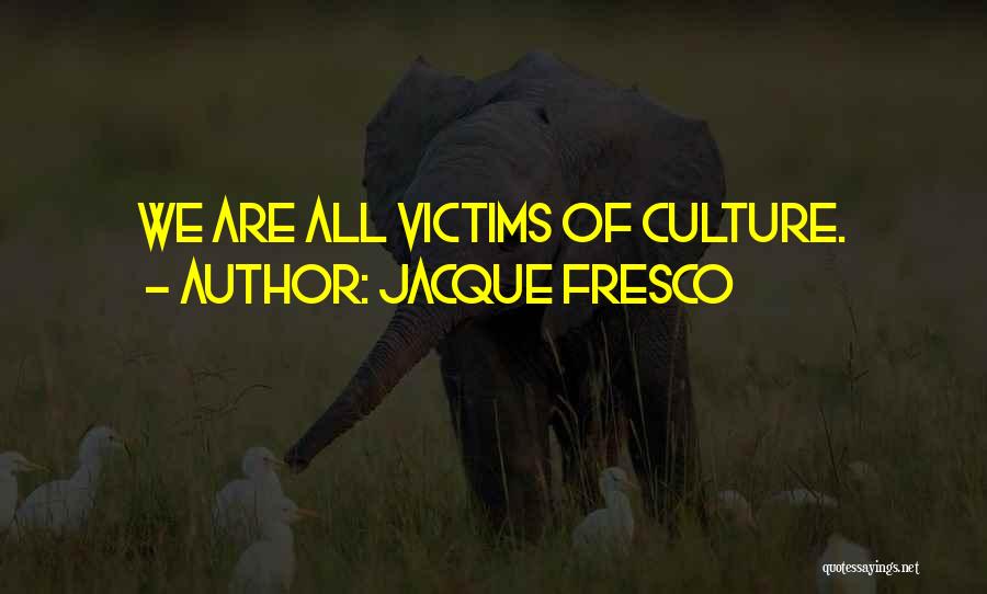 Jacque Fresco Quotes: We Are All Victims Of Culture.