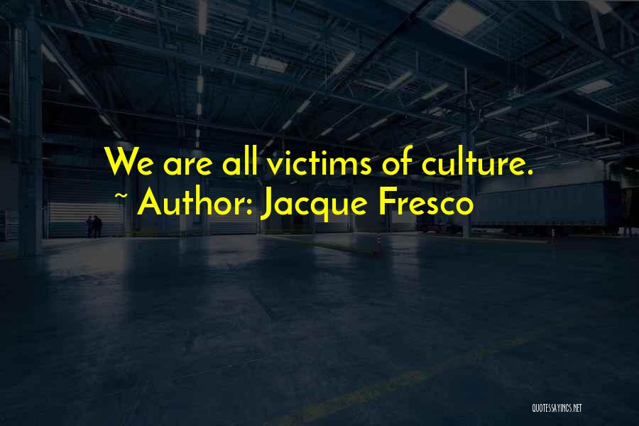 Jacque Fresco Quotes: We Are All Victims Of Culture.
