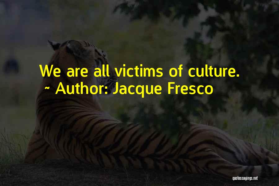 Jacque Fresco Quotes: We Are All Victims Of Culture.
