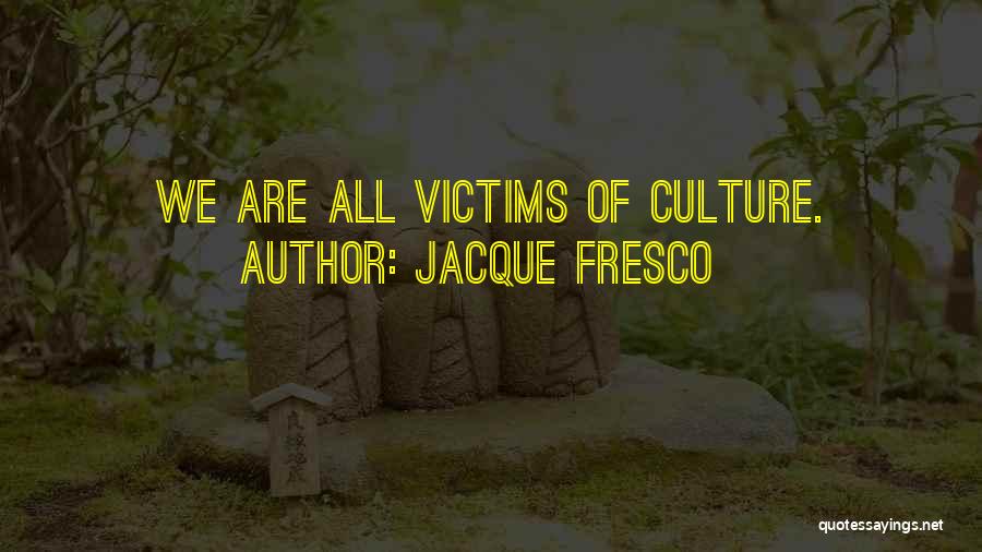 Jacque Fresco Quotes: We Are All Victims Of Culture.