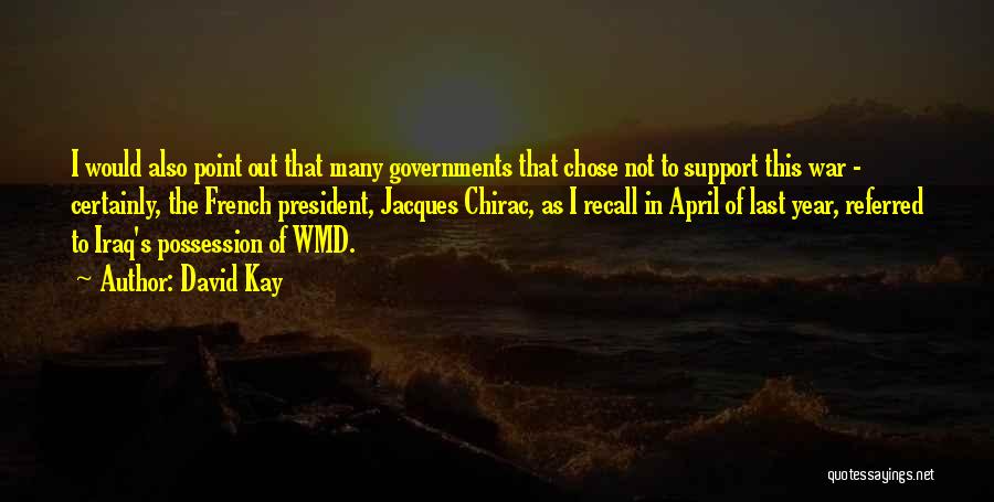 David Kay Quotes: I Would Also Point Out That Many Governments That Chose Not To Support This War - Certainly, The French President,