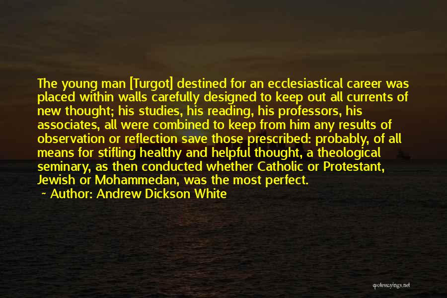 Andrew Dickson White Quotes: The Young Man [turgot] Destined For An Ecclesiastical Career Was Placed Within Walls Carefully Designed To Keep Out All Currents