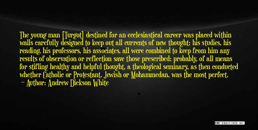 Andrew Dickson White Quotes: The Young Man [turgot] Destined For An Ecclesiastical Career Was Placed Within Walls Carefully Designed To Keep Out All Currents