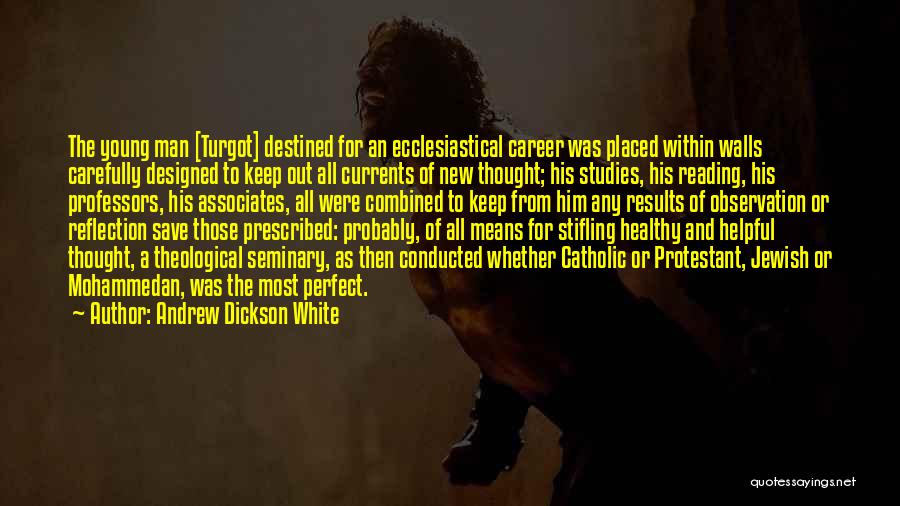 Andrew Dickson White Quotes: The Young Man [turgot] Destined For An Ecclesiastical Career Was Placed Within Walls Carefully Designed To Keep Out All Currents