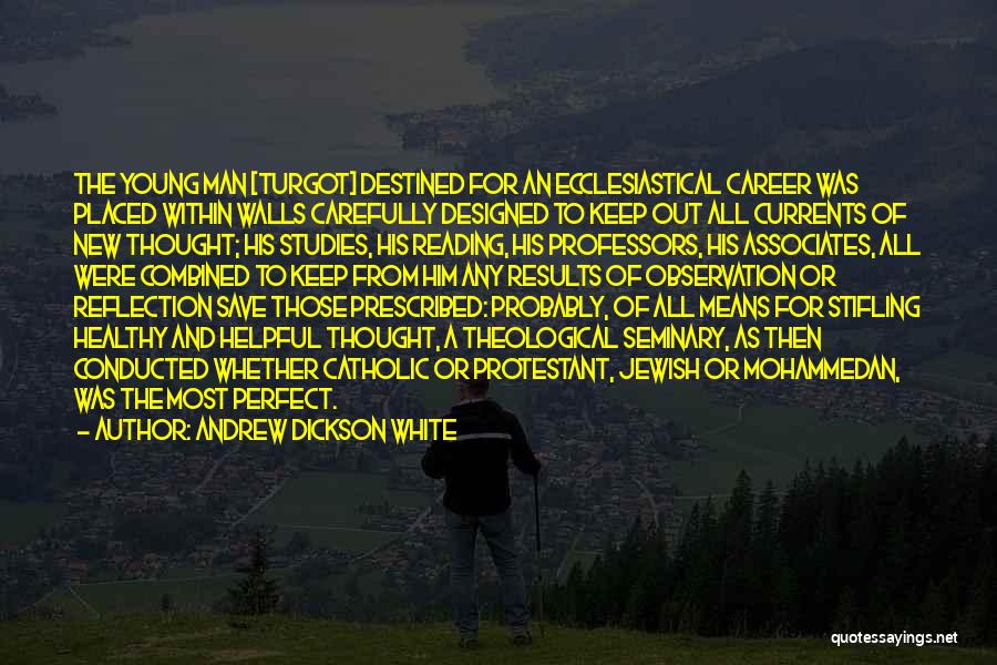 Andrew Dickson White Quotes: The Young Man [turgot] Destined For An Ecclesiastical Career Was Placed Within Walls Carefully Designed To Keep Out All Currents