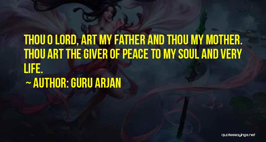 Guru Arjan Quotes: Thou O Lord, Art My Father And Thou My Mother. Thou Art The Giver Of Peace To My Soul And