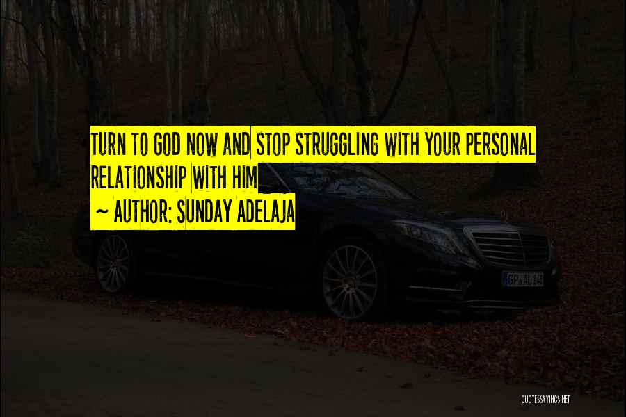 Sunday Adelaja Quotes: Turn To God Now And Stop Struggling With Your Personal Relationship With Him