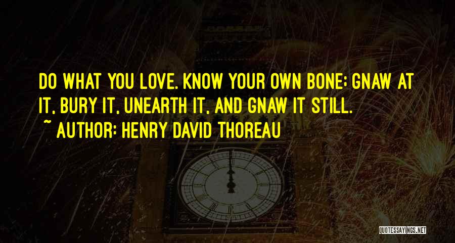 Henry David Thoreau Quotes: Do What You Love. Know Your Own Bone; Gnaw At It, Bury It, Unearth It, And Gnaw It Still.