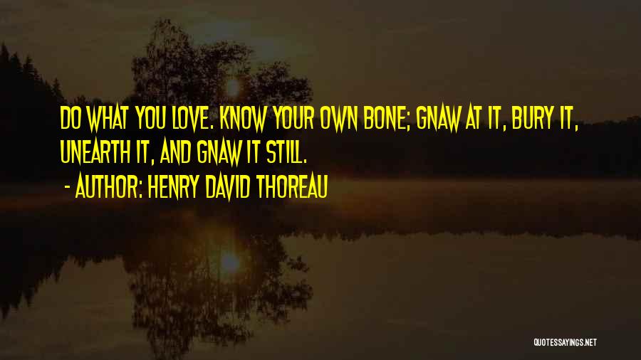 Henry David Thoreau Quotes: Do What You Love. Know Your Own Bone; Gnaw At It, Bury It, Unearth It, And Gnaw It Still.