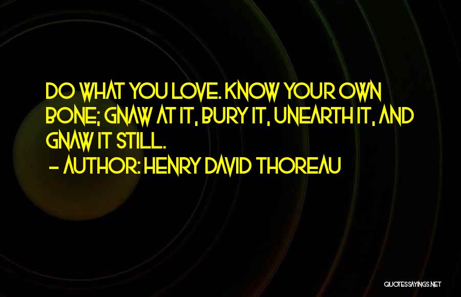 Henry David Thoreau Quotes: Do What You Love. Know Your Own Bone; Gnaw At It, Bury It, Unearth It, And Gnaw It Still.